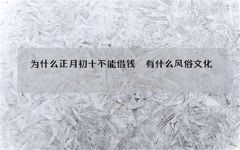 为什么正月初十不能借钱 有什么风俗文化